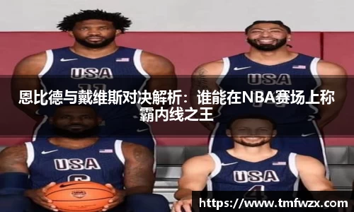 恩比德与戴维斯对决解析：谁能在NBA赛场上称霸内线之王