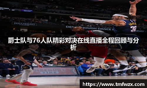爵士队与76人队精彩对决在线直播全程回顾与分析